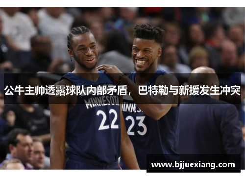 公牛主帅透露球队内部矛盾，巴特勒与新援发生冲突