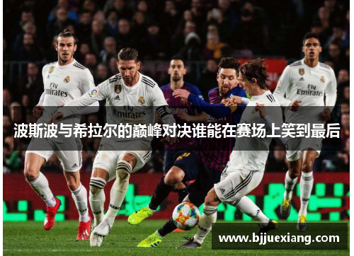 波斯波与希拉尔的巅峰对决谁能在赛场上笑到最后