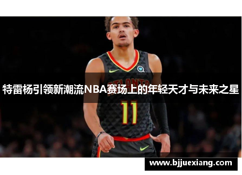 特雷杨引领新潮流NBA赛场上的年轻天才与未来之星