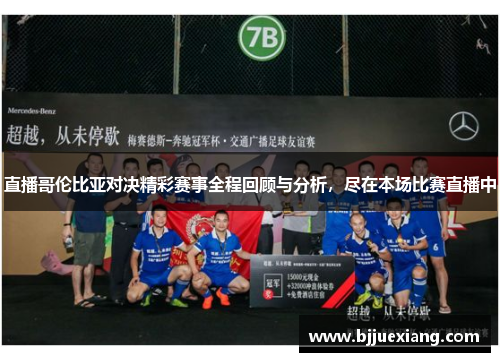 直播哥伦比亚对决精彩赛事全程回顾与分析，尽在本场比赛直播中