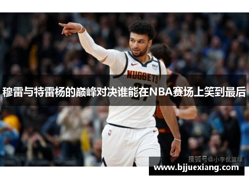 穆雷与特雷杨的巅峰对决谁能在NBA赛场上笑到最后