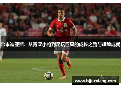 鲁本迪亚斯：从青涩小将到足坛巨星的成长之路与辉煌成就