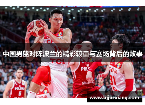 中国男篮对阵波兰的精彩较量与赛场背后的故事
