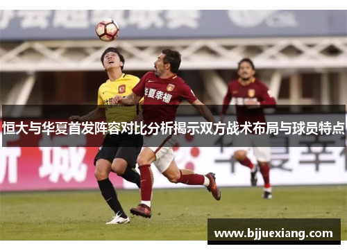 恒大与华夏首发阵容对比分析揭示双方战术布局与球员特点